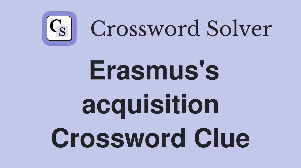 Erasmus's acquisition Crossword Clue