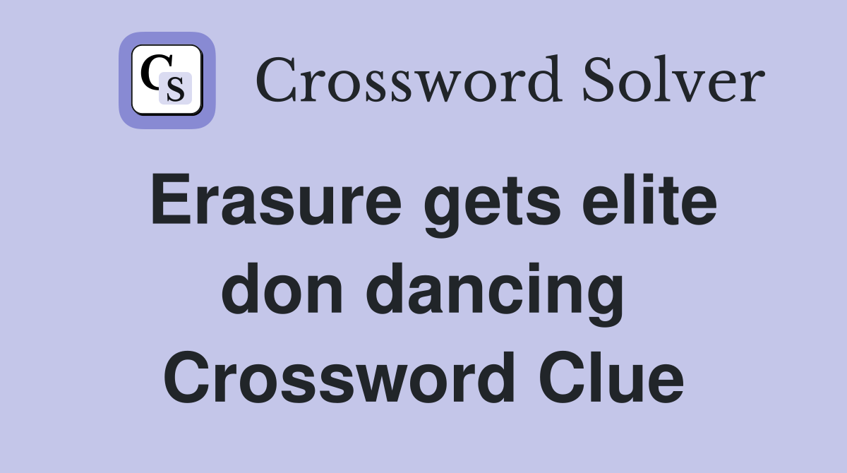 Erasure gets elite don dancing Crossword Clue