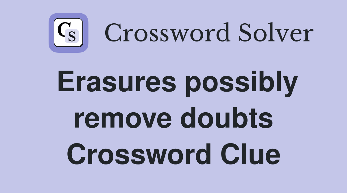 Erasures possibly remove doubts Crossword Clue