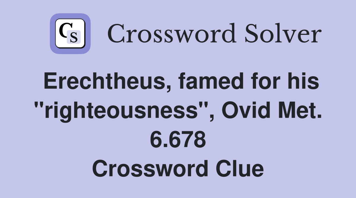 Erechtheus, famed for his "righteousness", Ovid Met. 6.678 Crossword Clue