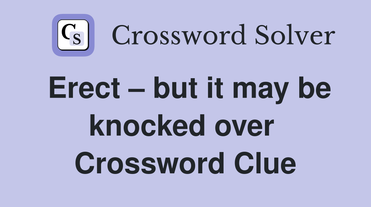 Erect – but it may be knocked over  Crossword Clue