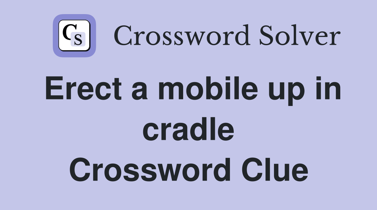 Erect a mobile up in cradle Crossword Clue