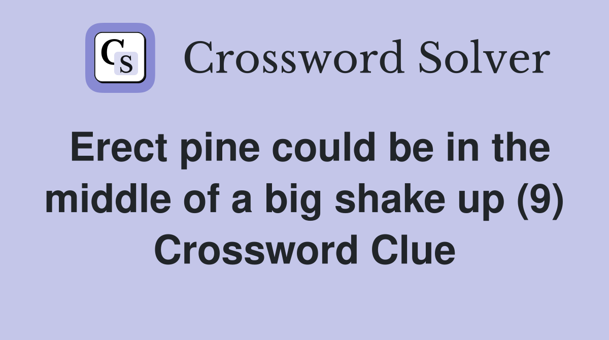 Erect pine could be in the middle of a big shake up (9) Crossword Clue