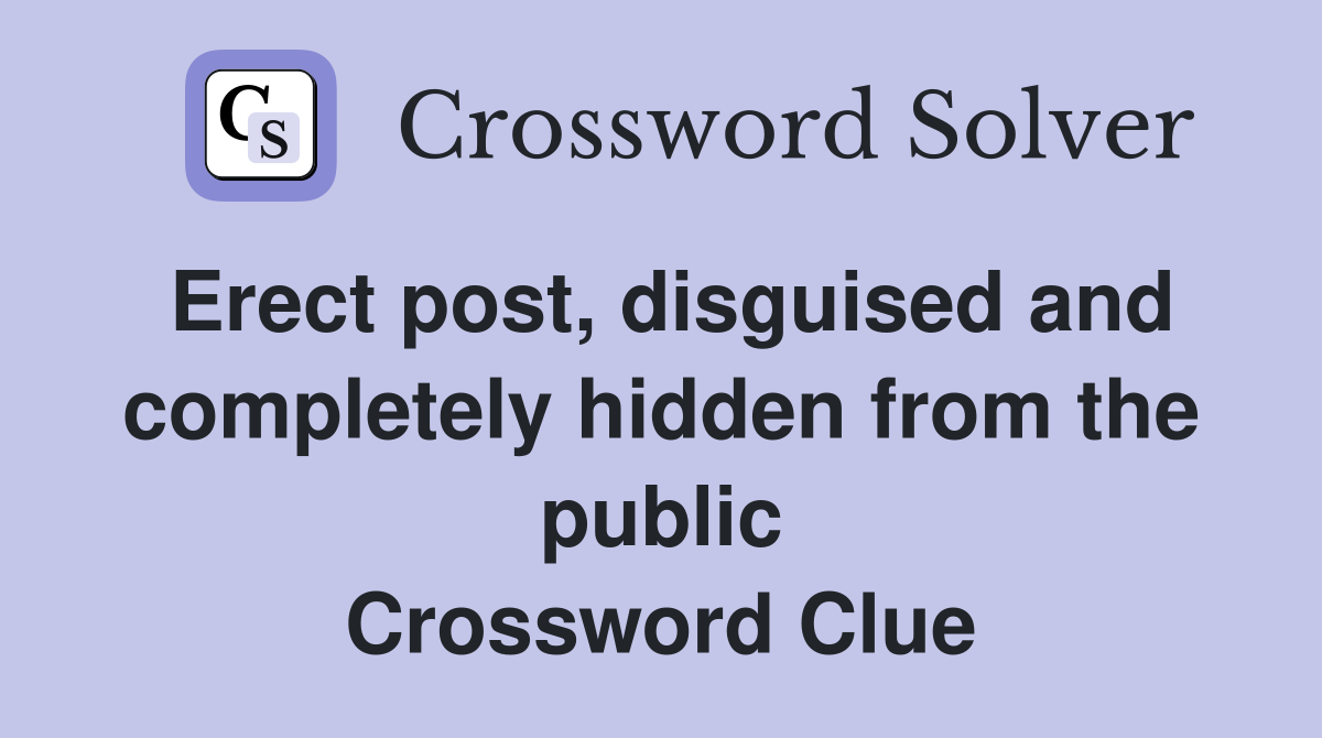 Erect post, disguised and completely hidden from the public Crossword Clue