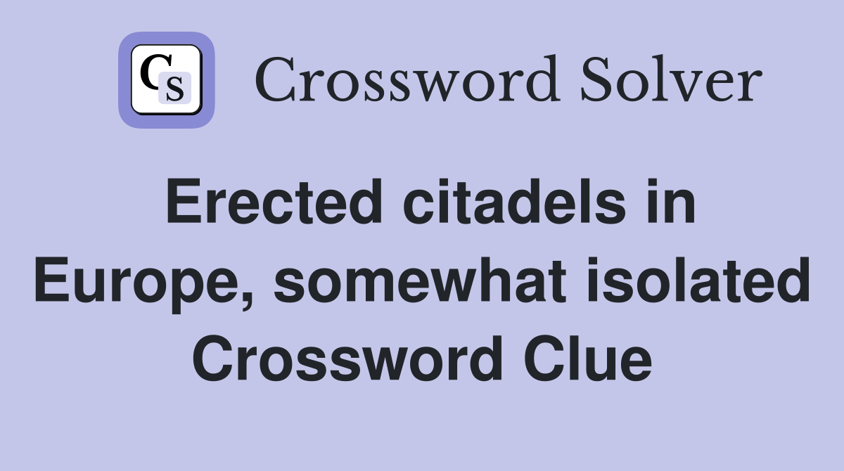 Erected citadels in Europe, somewhat isolated Crossword Clue