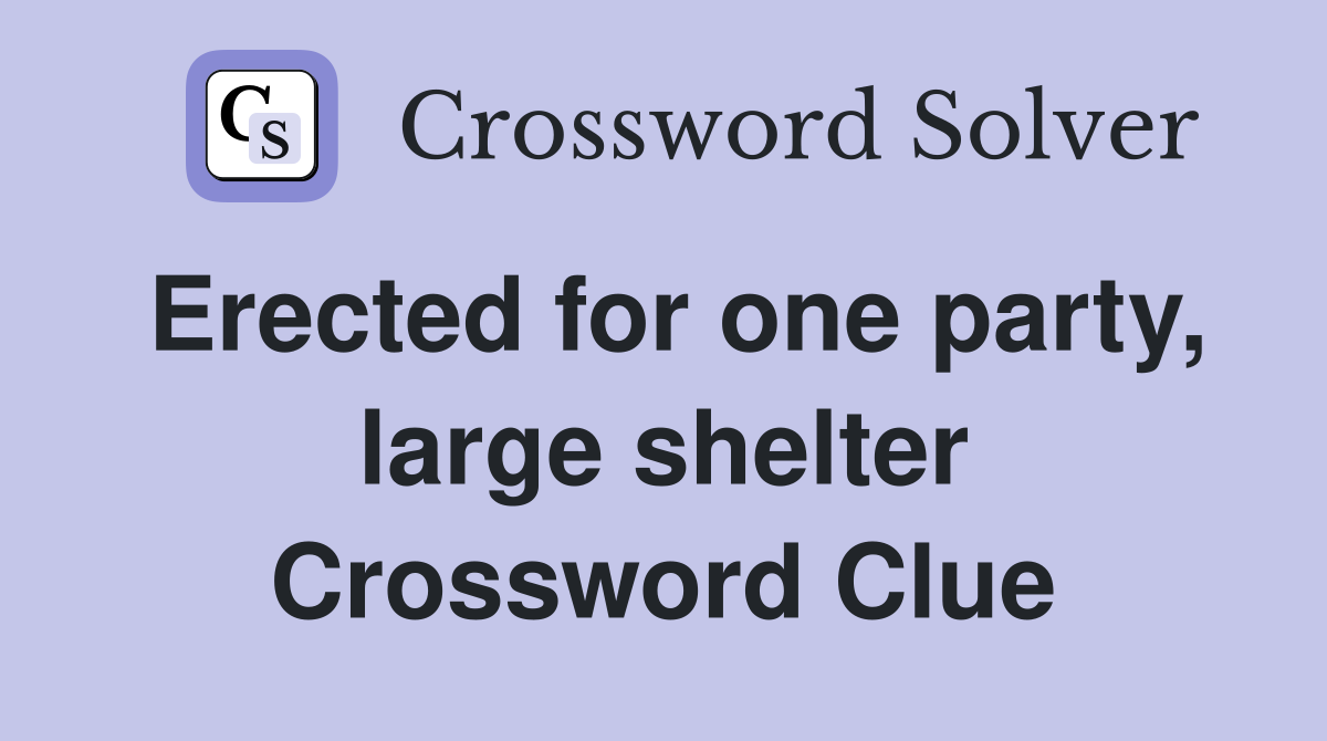 Erected for one party, large shelter Crossword Clue