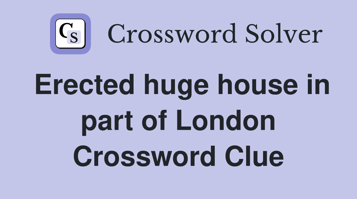 Erected huge house in part of London Crossword Clue