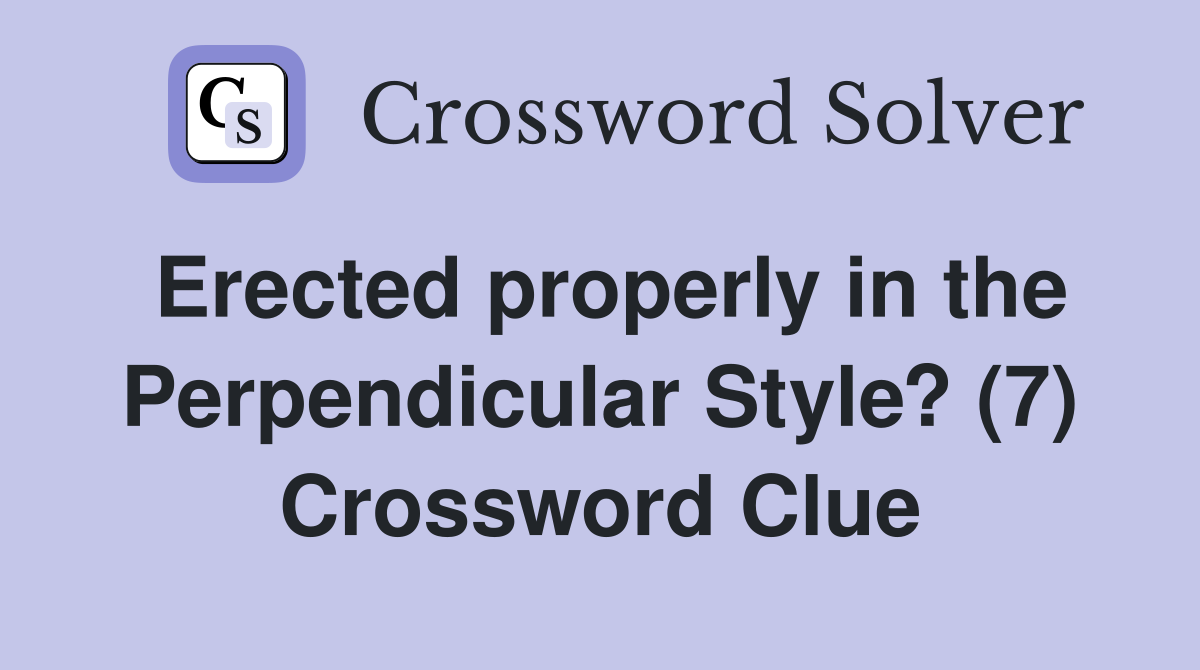 Erected properly in the Perpendicular Style? (7) Crossword Clue