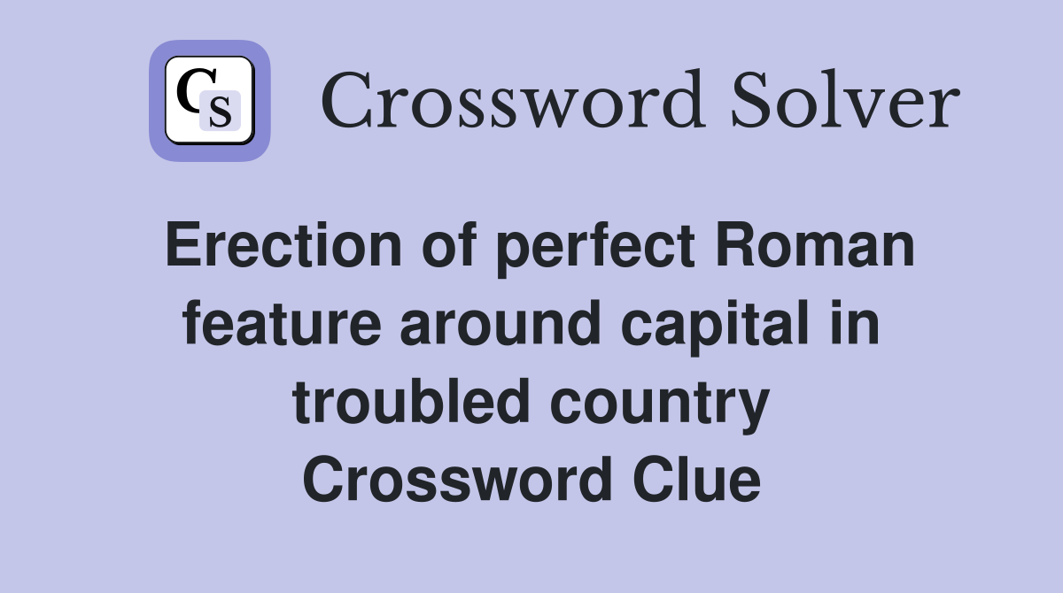 Erection of perfect Roman feature around capital in troubled country Crossword Clue