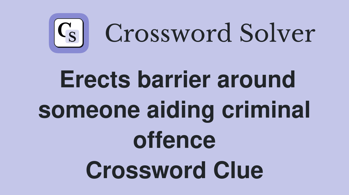 Erects barrier around someone aiding criminal offence Crossword Clue