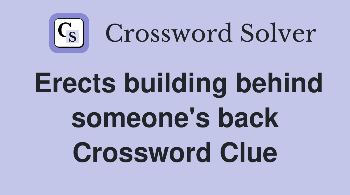 Erects building behind someone's back Crossword Clue