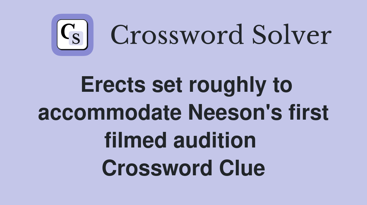 Erects set roughly to accommodate Neeson's first filmed audition  Crossword Clue