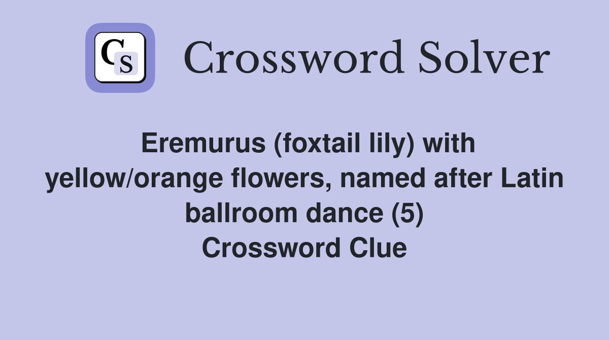 Eremurus (foxtail lily) with yellow/orange flowers, named after Latin ballroom dance (5) Crossword Clue