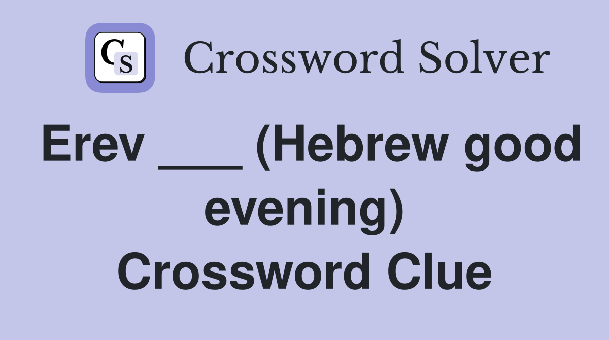 Erev ___ (Hebrew good evening) Crossword Clue