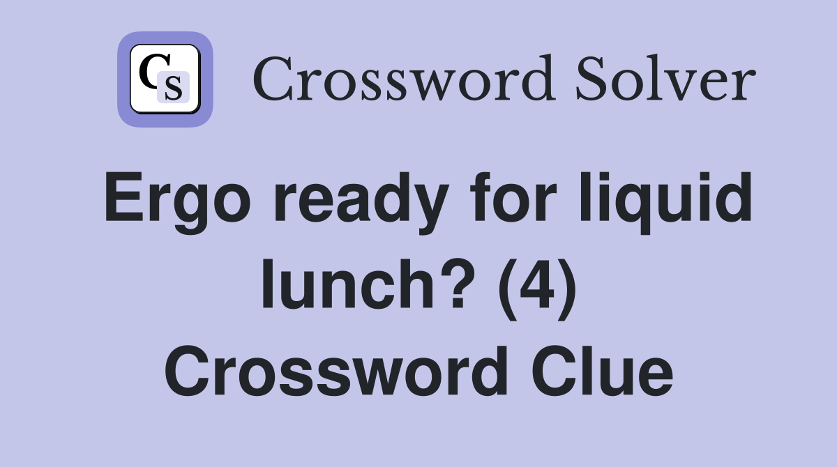 Ergo ready for liquid lunch? (4) Crossword Clue