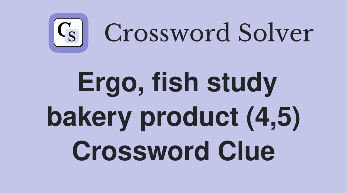 Ergo, fish study bakery product (4,5) Crossword Clue