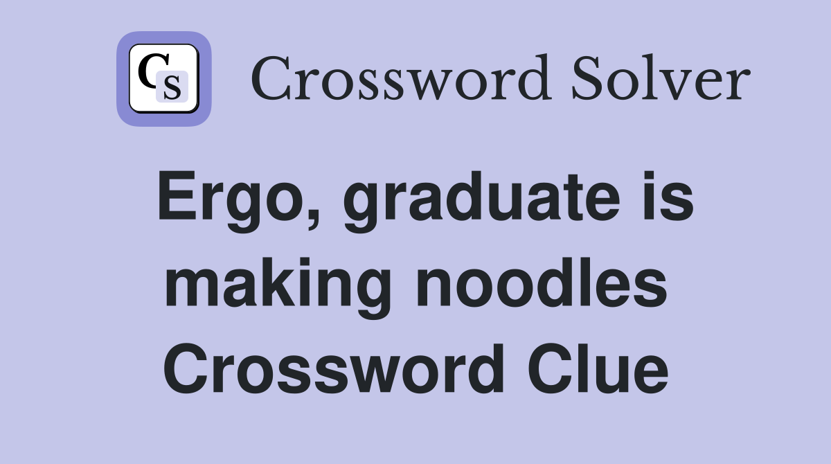 Ergo, graduate is making noodles Crossword Clue