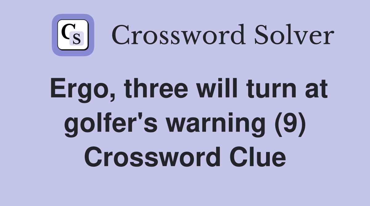 Ergo, three will turn at golfer's warning (9) Crossword Clue