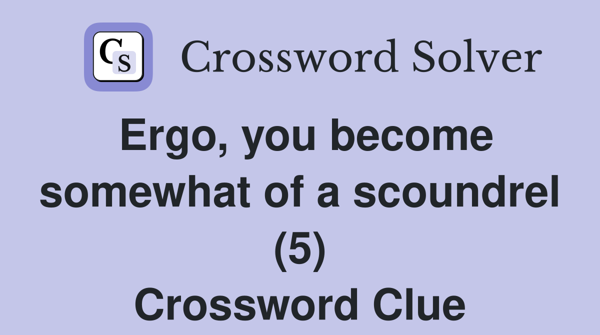 Ergo, you become somewhat of a scoundrel (5) Crossword Clue