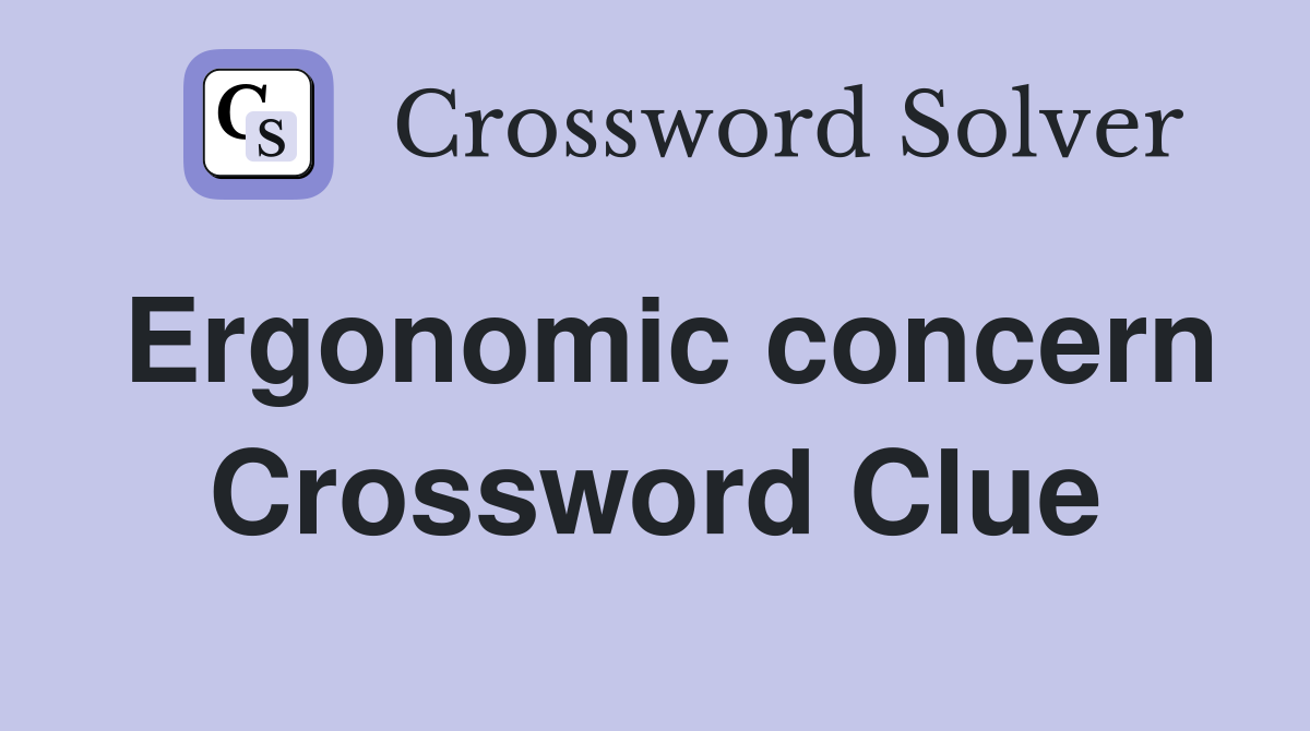 Ergonomic concern Crossword Clue