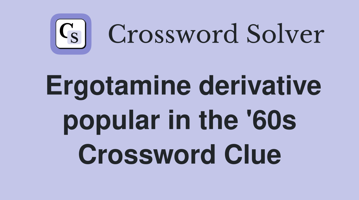 Ergotamine derivative popular in the '60s Crossword Clue