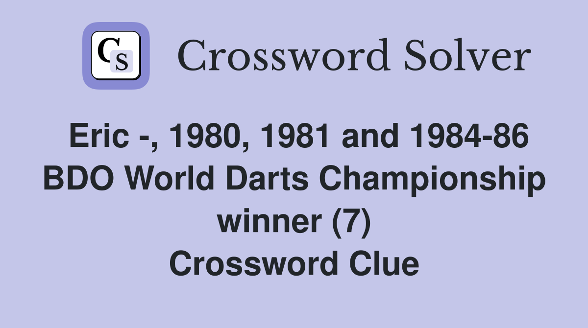 Eric -, 1980, 1981 and 1984-86 BDO World Darts Championship winner (7) Crossword Clue