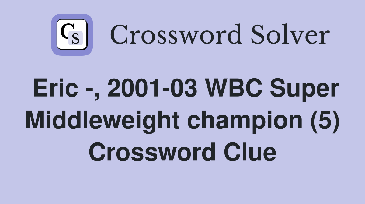 Eric -, 2001-03 WBC Super Middleweight champion (5) Crossword Clue