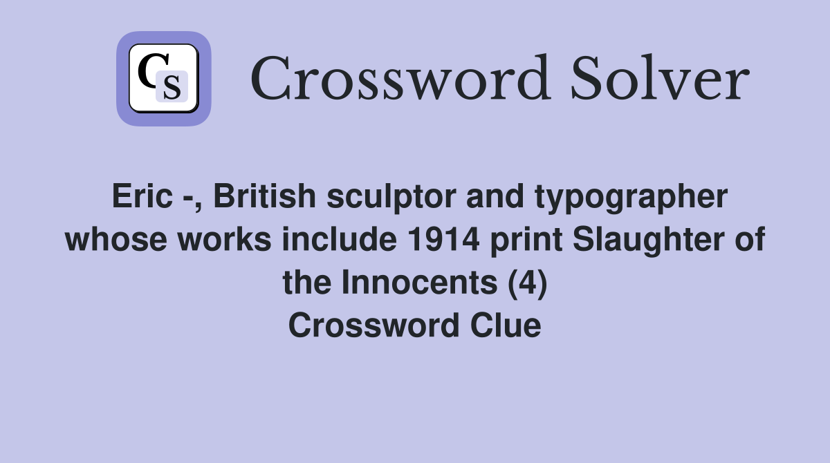 Eric -, British sculptor and typographer whose works include 1914 print Slaughter of the Innocents (4) Crossword Clue