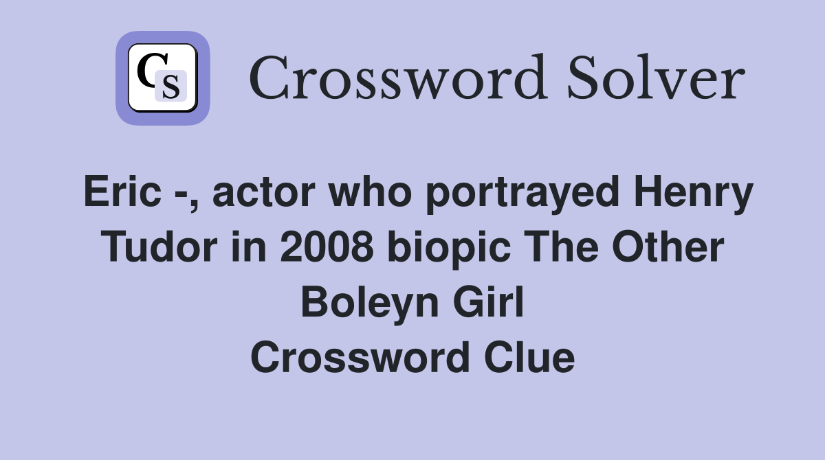 Eric -, actor who portrayed Henry Tudor in 2008 biopic The Other Boleyn Girl Crossword Clue