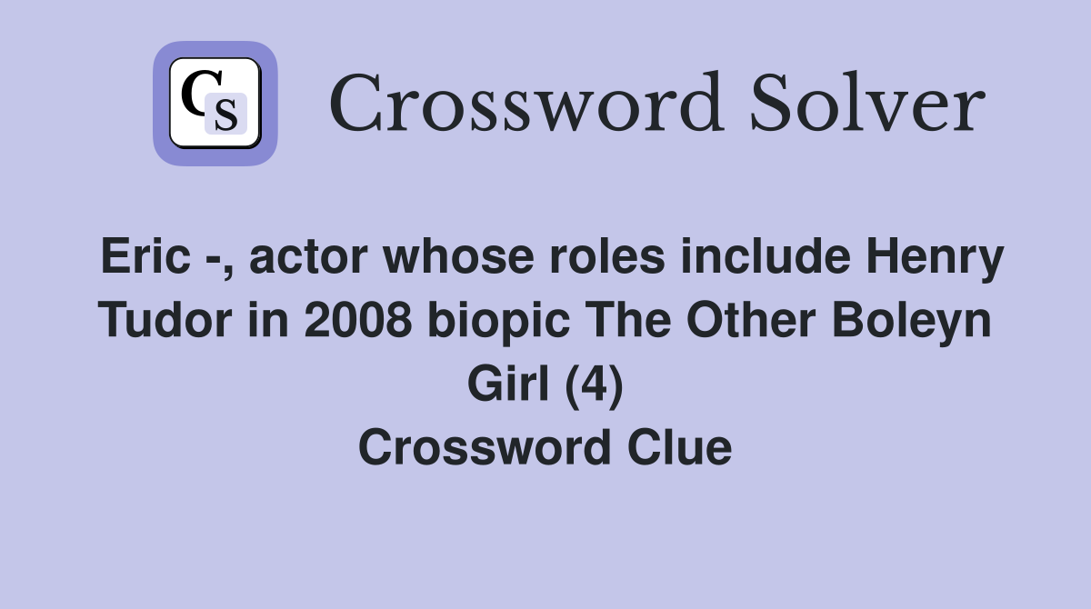 Eric -, actor whose roles include Henry Tudor in 2008 biopic The Other Boleyn Girl (4) Crossword Clue