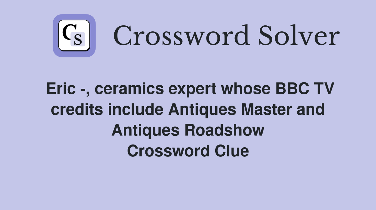 Eric -, ceramics expert whose BBC TV credits include Antiques Master and Antiques Roadshow Crossword Clue