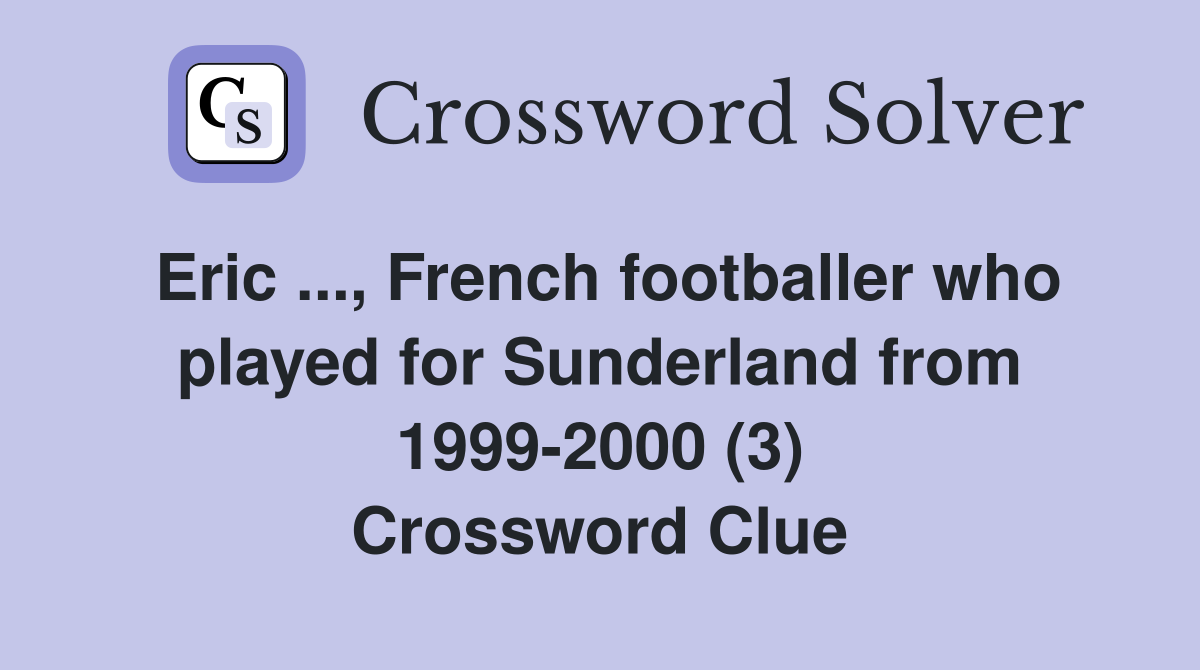 Eric ..., French footballer who played for Sunderland from 1999-2000 (3) Crossword Clue