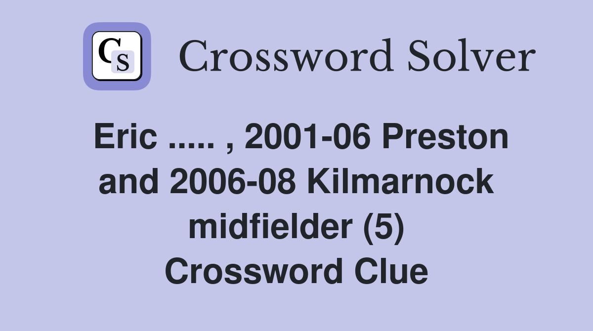 Eric ..... , 2001-06 Preston and 2006-08 Kilmarnock midfielder (5) Crossword Clue