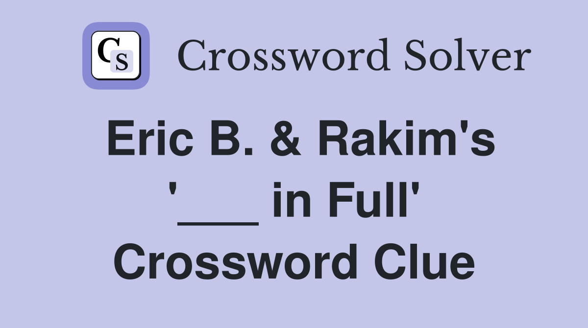 Eric B. & Rakim's '___ in Full' Crossword Clue