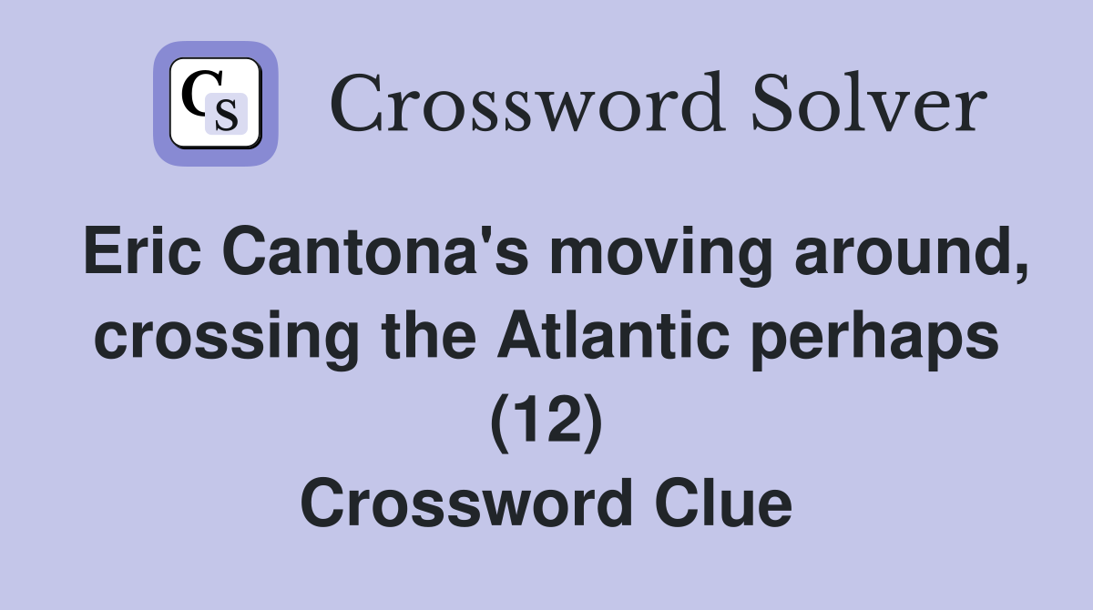 Eric Cantona's moving around, crossing the Atlantic perhaps (12) Crossword Clue