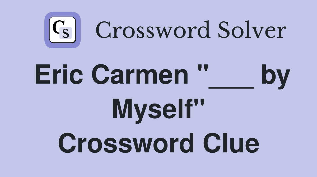 Eric Carmen "___ by Myself" Crossword Clue