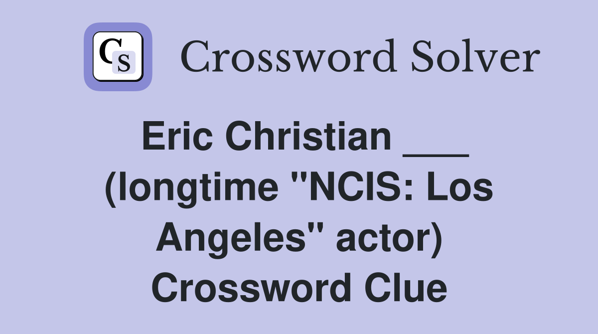 Eric Christian ___ (longtime "NCIS: Los Angeles" actor) Crossword Clue