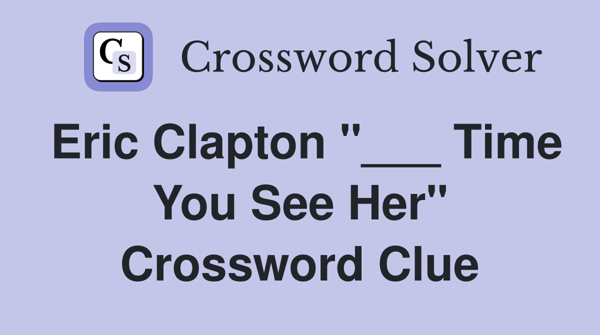 Eric Clapton "___ Time You See Her" Crossword Clue