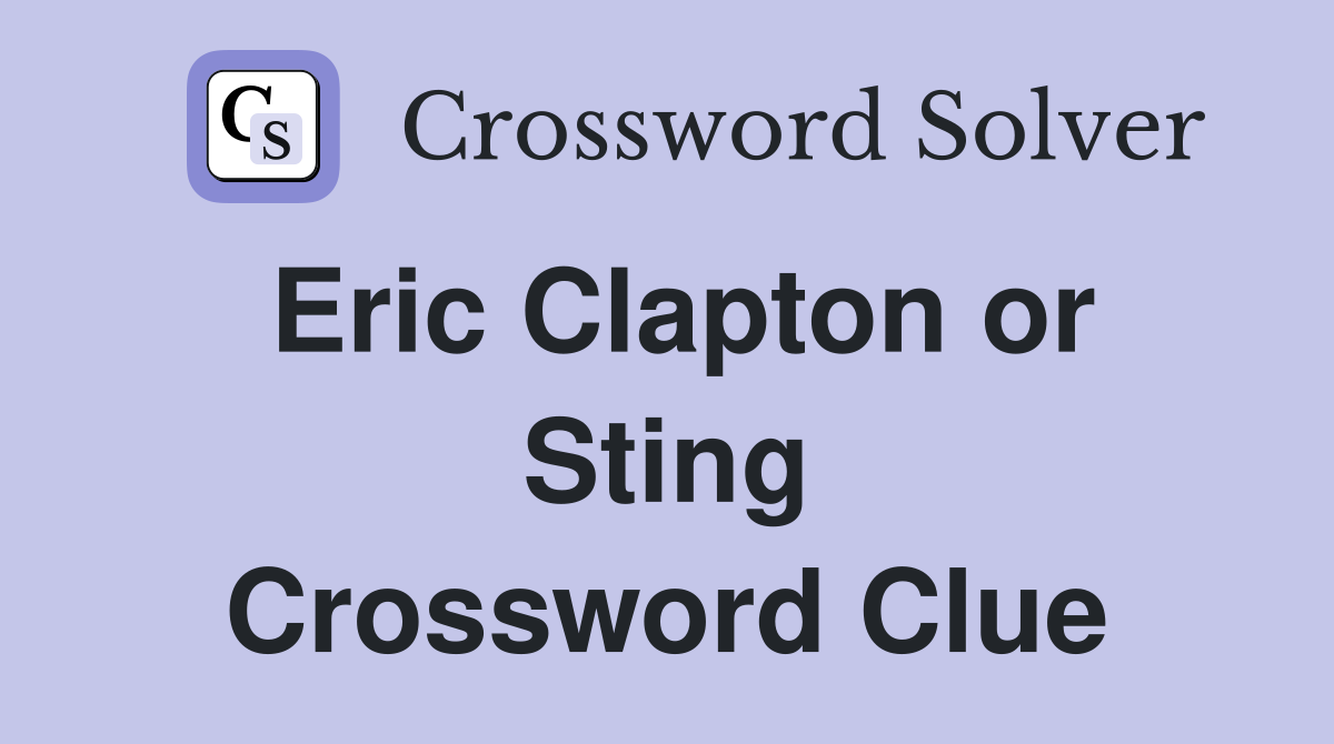 Eric Clapton or Sting Crossword Clue