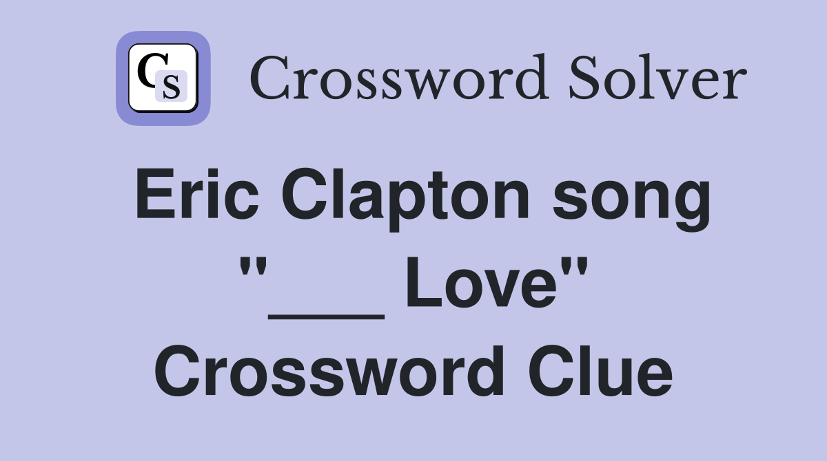Eric Clapton song "___ Love" Crossword Clue