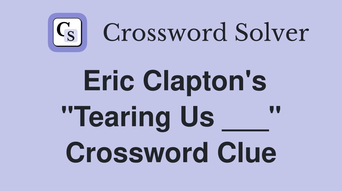 Eric Clapton's "Tearing Us ___" Crossword Clue