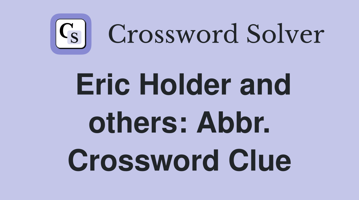 Eric Holder and others: Abbr. Crossword Clue