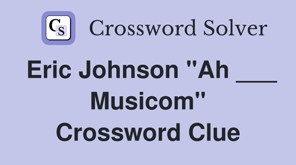 Eric Johnson "Ah ___ Musicom" Crossword Clue