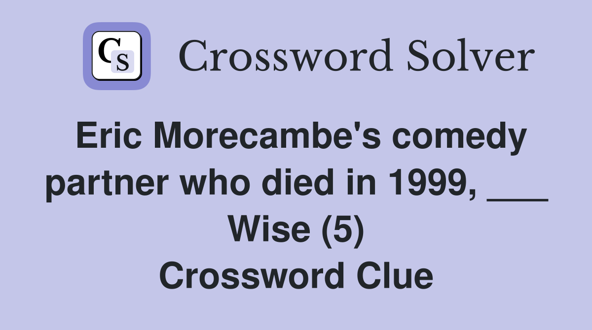 Eric Morecambe's comedy partner who died in 1999, ___ Wise (5) Crossword Clue