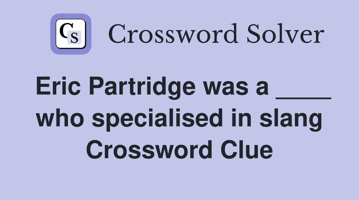 Eric Partridge was a ____ who specialised in slang Crossword Clue