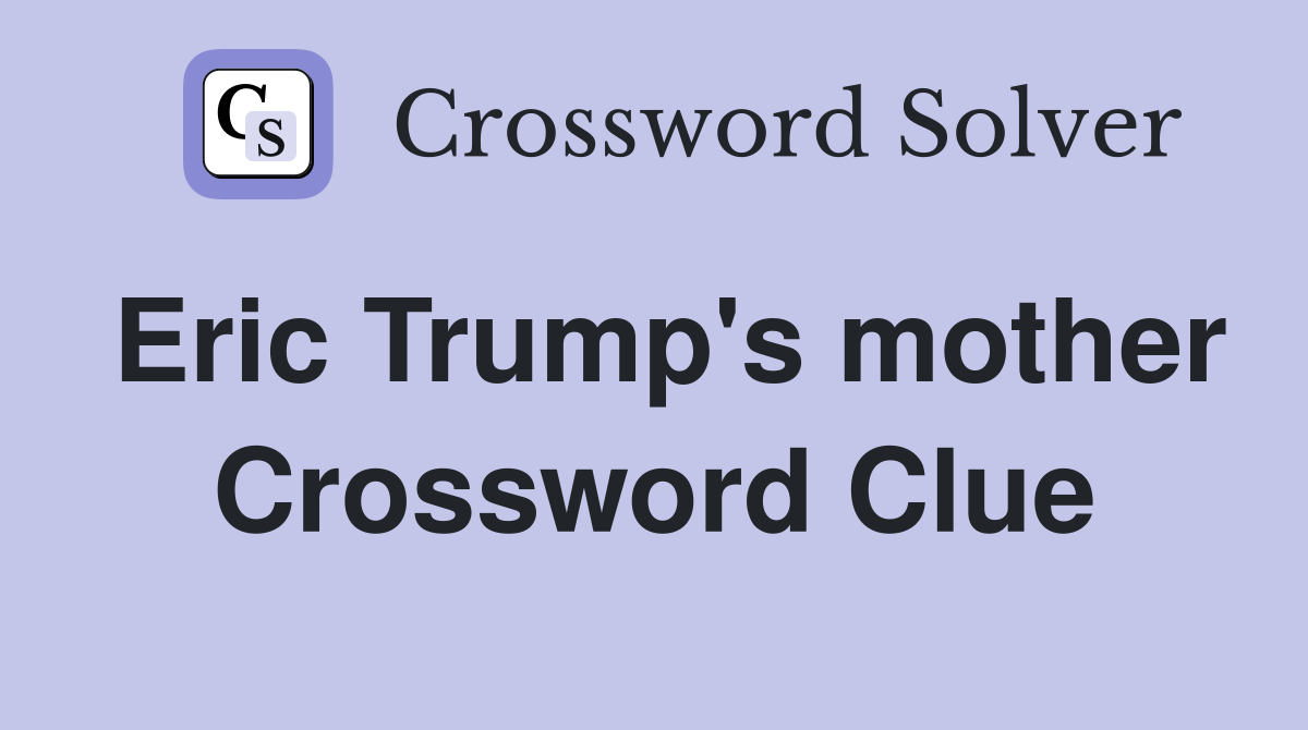 Eric Trump's mother Crossword Clue
