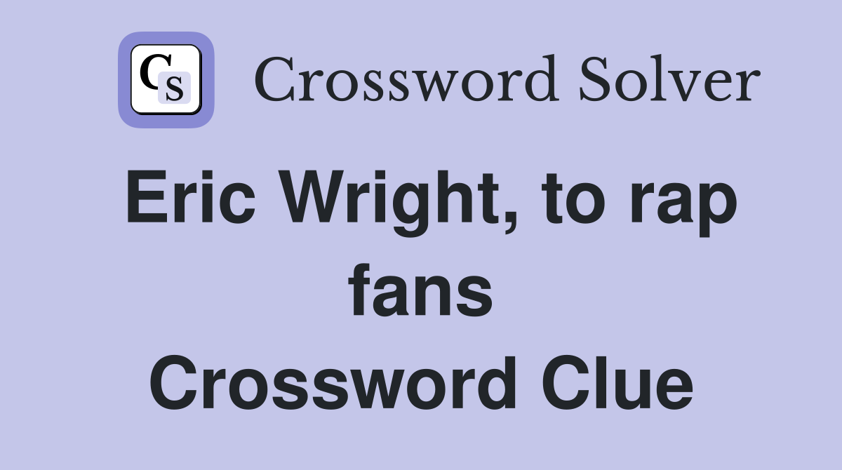 Eric Wright, to rap fans Crossword Clue