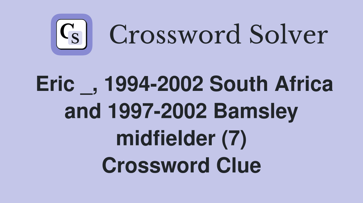 Eric _, 1994-2002 South Africa and 1997-2002 Bamsley midfielder (7) Crossword Clue