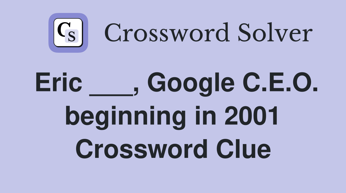 Eric ___, Google C.E.O. beginning in 2001 Crossword Clue