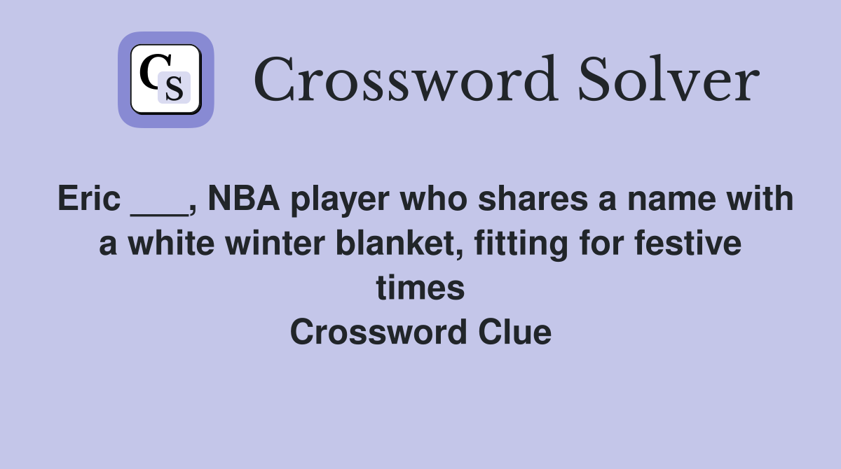 Eric ___, NBA player who shares a name with a white winter blanket, fitting for festive times Crossword Clue